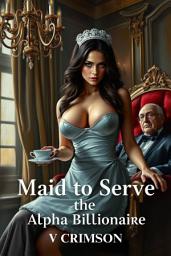 Icon image Maid to Serve the Alpha Billionaire: Mated to Wealth, Claimed by Passion (A Reverse Harem Dark Romance)