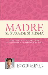 Icon image Madre Segura de sí Misma: Como Guiar A Su Familia Con la Fortaleza y la Sabiduria de Dios