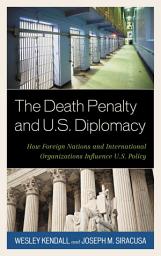 Icon image The Death Penalty and U.S. Diplomacy: How Foreign Nations and International Organizations Influence U.S. Policy