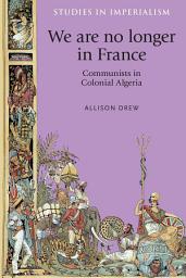 Icon image We are no longer in France: Communists in colonial Algeria