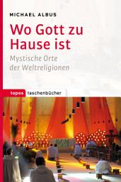 Icon image Wo Gott zu Hause ist: Mystische Orte der Weltreligionen