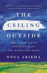 Icon image The Ceiling Outside: The Science and Experience of the Disrupted Mind