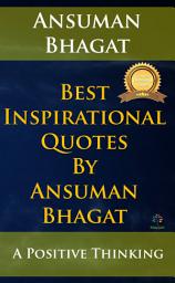 Icon image Best Inspirational Quotes By Ansuman Bhagat: A Positive Thinking