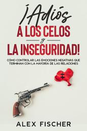 Icon image ¡Adiós a los Celos y la Inseguridad!: Cómo Controlar las Emociones Negativas que Terminan con la Mayoría de las Relaciones