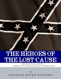Icon image The Heroes of the Lost Cause: The Lives and Legacies of Robert E. Lee, Stonewall Jackson, and JEB Stuart