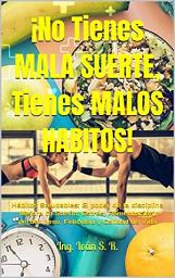 Icon image ¡No tienes Mala Suerte, Tienes Malos Hábitos!: Hábitos Saludables: El poder de la disciplina Mejora tu Sueño, Estrés, Alimentación, perder peso, Felicidad y Calidad de Vida