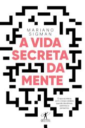 Icon image A vida secreta da mente: O que acontece com o nosso cérebro quando decidimos, sentimos e pensamos