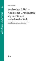 Icon image Seelsorge 2.0?! - Kirchlicher Grundauftrag angesichts sich verändernder Welt: Basisimpulse zu Inhalt und AkteurInnen eines zukunfts-orientierten Seelsorgebegriffs