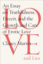 Icon image Love and Lies: An Essay on Truthfulness, Deceit, and the Growth and Care of Erotic Love