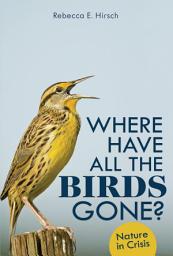 Icon image Where Have All the Birds Gone?: Nature in Crisis