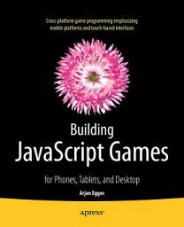 Icon image Building JavaScript Games: for Phones, Tablets, and Desktop