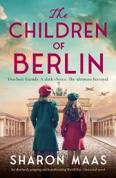 Icon image The Children of Berlin: An absolutely gripping and heartbreaking World War 2 historical novel