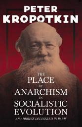 Icon image The Place of Anarchism in Socialistic Evolution - An Address Delivered in Paris: With an Excerpt from Comrade Kropotkin by Victor Robinson