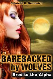 Icon image Barebacked by Wolves (Werewolf Breeding, Romance and Sex Erotica): Taken by the Alpha