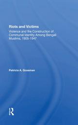 Icon image Riots And Victims: Violence And The Construction Of Communal Identity Among Bengali Muslims, 1905-1947