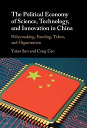 Icon image The Political Economy of Science, Technology, and Innovation in China: Policymaking, Funding, Talent, and Organization