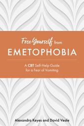 Icon image Free Yourself from Emetophobia: A CBT Self-Help Guide for a Fear of Vomiting