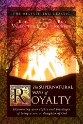 Icon image The Supernatural Ways of Royalty: Discovering Your Rights and Privileges of Being a Son or Daughter of God