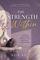 Icon image THE STRENGTH WITHIN: Finding Resilience Through Life's Greatest Challenges