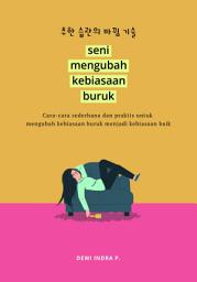 Icon image Seni Mengubah Kebiasaan Buruk: Cara-cara Sederhana dan Praktis untuk Mengubah Kebiasaan Buruk Menjadi Kebiasaan Baik