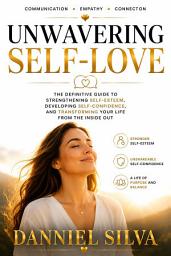 Icon image Unwavering Self-Love: The Ultimate Guide to Strengthening Self-Esteem, Developing Self-Confidence, and Transforming Your Life from the Inside Out.