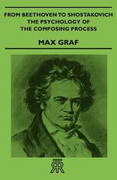 Icon image From Beethoven to Shostakovich - The Psychology of the Composing Process