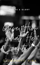 Icon image Give Him what He wants!: Praise & Glory
