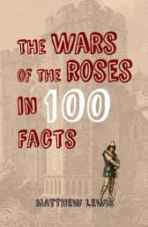 Icon image The Wars of the Roses in 100 Facts