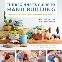 Icon image The Beginner's Guide to Hand Building: Functional and Sculptural Projects for the Home Potter