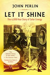Icon image Let It Shine: The 6,000-Year Story of Solar Energy