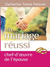 Icon image Un Mariage Réussi: Le Chef D’oeuvre de L’epouse