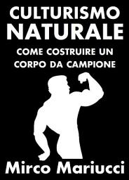 Icon image Culturismo Naturale. Come costruire un corpo da Campione.