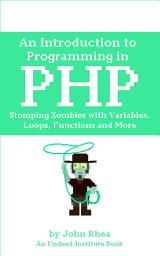 Icon image An Introduction to Programming in PHP: Stomping Zombies with Variables, Loops, Functions and More