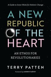 Icon image A New Republic of the Heart: An Ethos for Revolutionaries--A Guide to Inner Work for Holistic Change