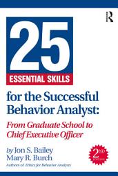 Icon image 25 Essential Skills for the Successful Behavior Analyst: From Graduate School to Chief Executive Officer, Edition 2