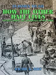 Icon image How the Other Half Lives Studies Among the Tenements of New York: Restored Classics to Go Edition