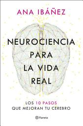 Icon image Neurociencia para la vida real: Los 10 pasos que mejoran tu cerebro