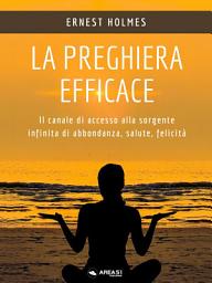 Icon image La preghiera efficace: Il canale di accesso alla sorgente infinita di abbondanza, salute, felicità