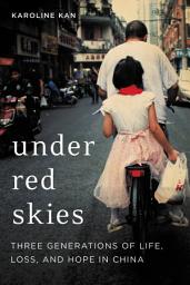 Icon image Under Red Skies: Three Generations of Life, Loss, and Hope in China