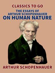 Icon image The Essays of Arthur Schopenhauer; On Human Nature: Restored Classics to Go Edition
