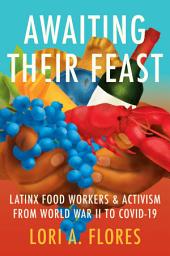 Icon image Awaiting Their Feast: Latinx Food Workers and Activism from World War II to COVID-19