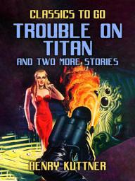 Icon image Trouble on Titan and two more stories: Restored Classics to Go Edition