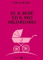 Icon image Io, il bebè ed il mio miliardario - vol. 3