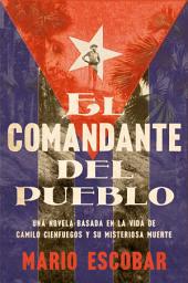 Icon image Village Commander, The \ El comandante del pueblo (Spanish ed.): Una novela basada en la vida de Camilo Cienfuegos y su misteriosa muerte