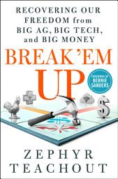 Icon image Break 'Em Up: Recovering Our Freedom from Big Ag, Big Tech, and Big Money