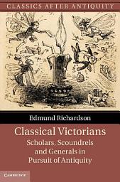 Icon image Classical Victorians: Scholars, Scoundrels and Generals in Pursuit of Antiquity