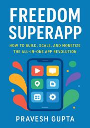 Icon image Freedom SuperApp: How to Build, Scale, and Monetize the All-in-One App Revolution