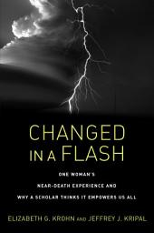 Icon image Changed in a Flash: One Woman's Near-Death Experience and Why a Scholar Thinks It Empowers Us All