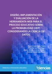 Icon image Diseño, implementación y evaluación de la herramienta web para el Proceso Educativo sobre la Probabilidad (HEP) considerando la ciencia de datos