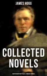 Icon image James Hogg: Collected Novels, Scottish Mystery Tales & Fantasy Stories: Scottish Classics: The Private Memoirs and Confessions of a Justified Sinner, The Three Perils of Man, The Brownie of Bodsbeck, The Shepherd's Calendar and Other Tales